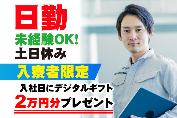 未経験OK 日勤 土日休み 入寮者限定！入社日にデジタルギフト2万円分プレゼント！