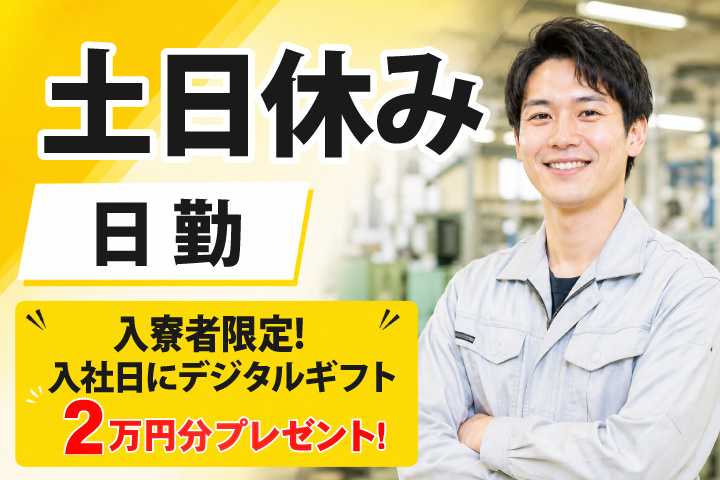 日勤 土日休み 入寮者限定！入社日にデジタルギフト2万円分プレゼント！