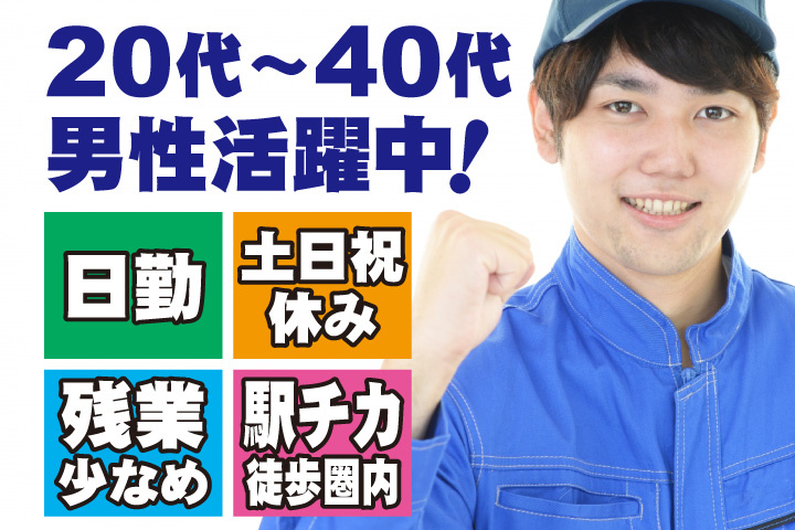 20代～40代男性活躍中！日勤・土日祝休み！残業少なめ！駅チカ徒歩圏内！