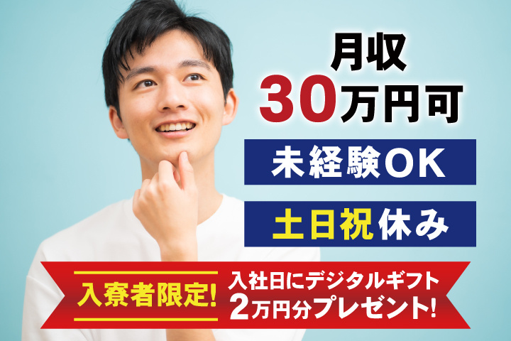 未経験OK 土日祝休み 月収30万円可 入寮者限定！入社日にデジタルギフト2万円分プレゼント！