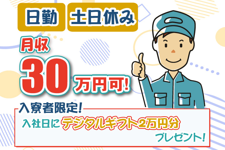 日勤 土日休み 月収30万円可 入寮者限定！入社日にデジタルギフト2万円分プレゼント！