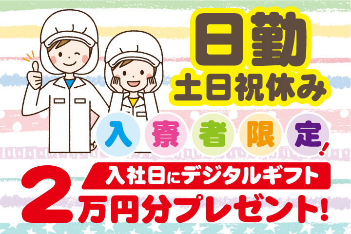 日勤　土日祝休み　　入寮者限定！入社日にデジタルギフト2万円分プレゼント！