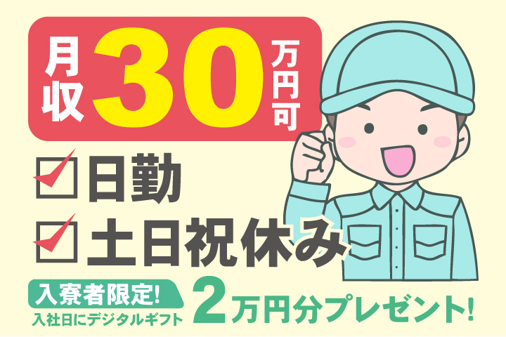 日勤 土日祝休み 月収30万円可 入寮者限定！入社日にデジタルギフト2万円分プレゼント！