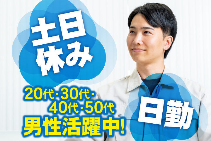 日勤 土日休み 20代・30代・40代・50代男性活躍中！
