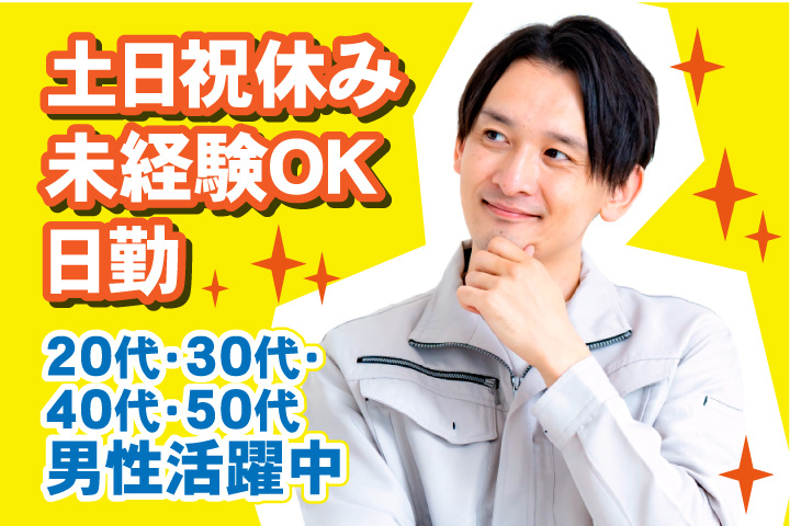 未経験OK 日勤 土日祝休み 20代・30代・40代・50代男性活躍中！