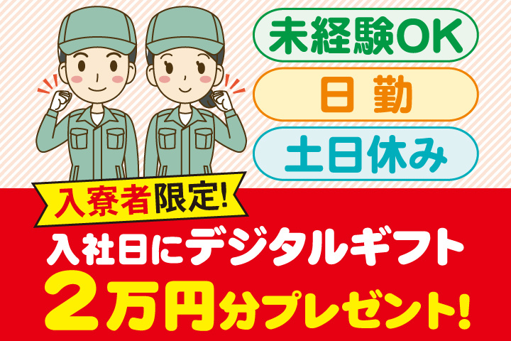 未経験OK 日勤 土日休み 入寮者限定！入社日にデジタルギフト2万円分プレゼント！