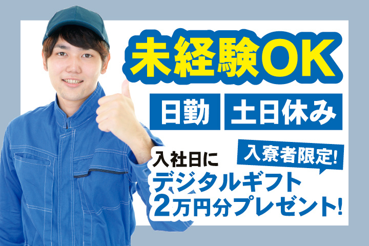 未経験OK 日勤 土日休み 　入寮者限定！入社日にデジタルギフト2万円分プレゼント！