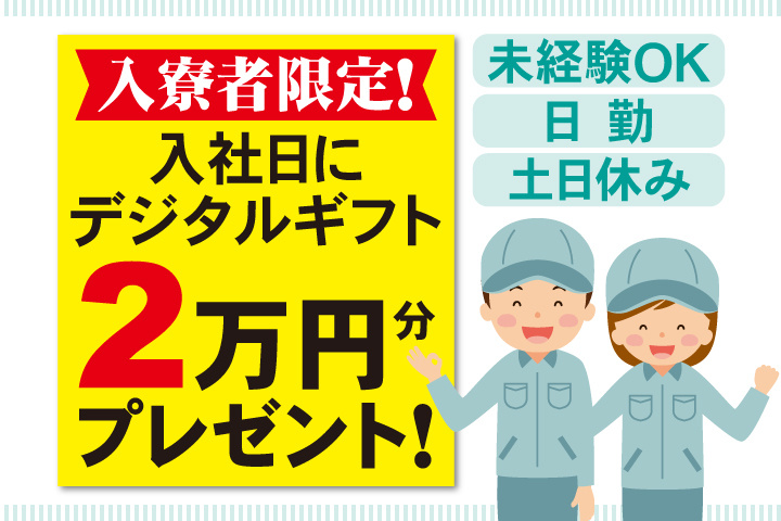 未経験OK 日勤 土日休み 入寮者限定！入社日にデジタルギフト2万円分プレゼント！