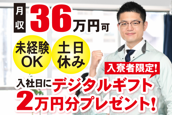 未経験OK 土日休み 月収36万円可　入寮者限定！入社日にデジタルギフト2万円分プレゼント！