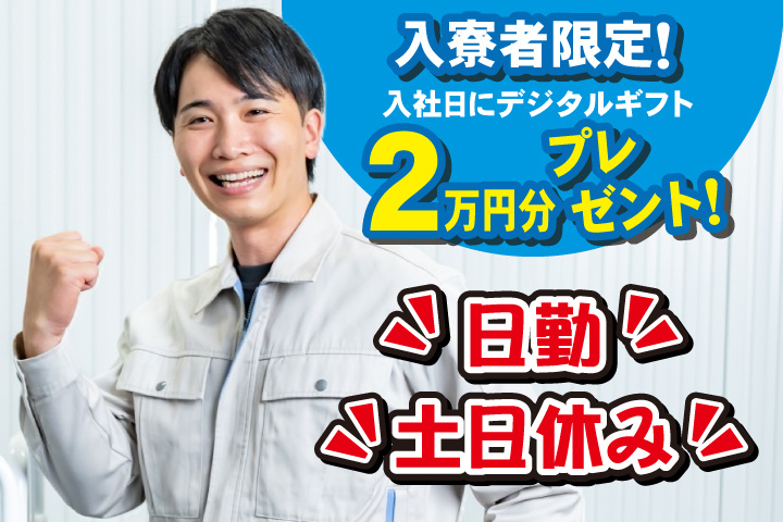 日勤 土日休み 入寮者限定！入社日にデジタルギフト2万円分プレゼント！