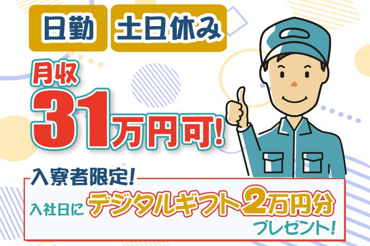 日勤 土日休み 月収31万円可 入寮者限定！入社日にデジタルギフト2万円分プレゼント！