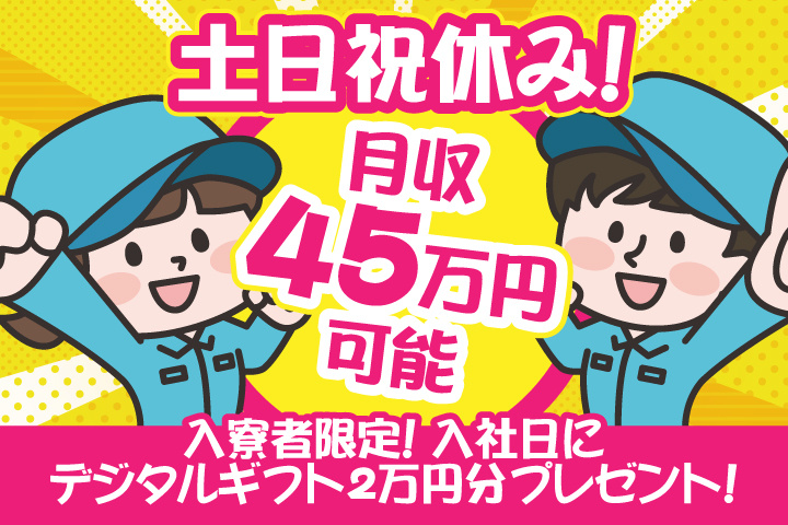 日勤　土日祝休み　月収45万円可能　入寮者限定！入社日にデジタルギフト2万円分プレゼント！