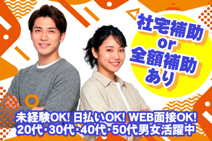社宅補助 or 全額補助あり！　未経験OK　日払いOK　WEB面接OK　　20代・30代・40代・50代男女活躍中！
