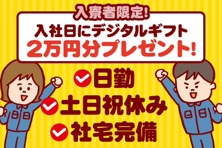 日勤 土日祝休み 社宅完備 入寮者限定！入社日にデジタルギフト2万円分プレゼント！