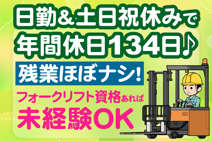 日勤＆土日祝休みで年間休日134日♪残業ほぼナシ！フォークリフト資格あれば未経験OK