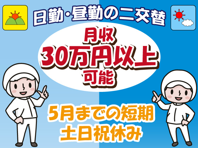 日勤・昼勤の二交替、月収30万円以上可能、5月までの短期、土日祝休み