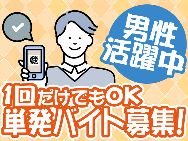 男性活躍中、１回だけでもOK、単発バイト募集！