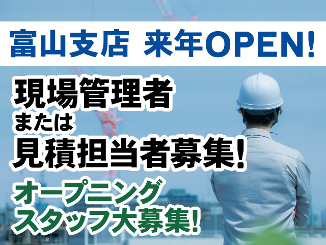 富山支店来年OPEN!現場管理者または見積担当者募集！オープニングスタッフ大募集！