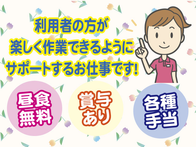 利用者の方が楽しく作業できるようにサポートするお仕事です　昼食無料　賞与あり　各種手当