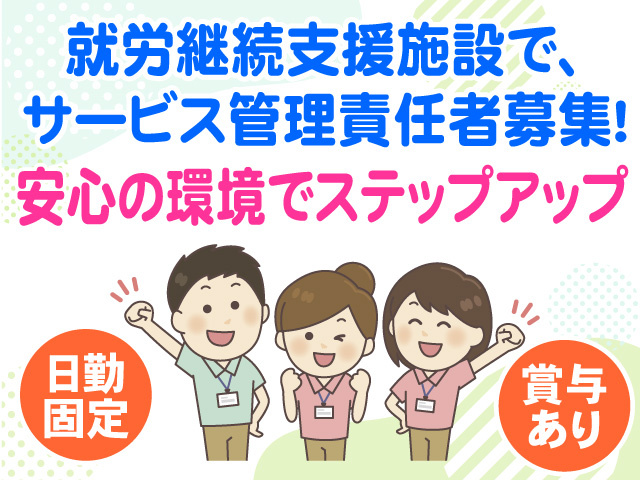 就労継続支援施設でサービス管理責任者募集　安心の環境でステップアップ　日勤固定　賞与あり