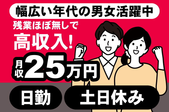 幅広い年代の男女活躍中　残業ほぼ無しで 高収入！　月収25万円　日勤　土日休み