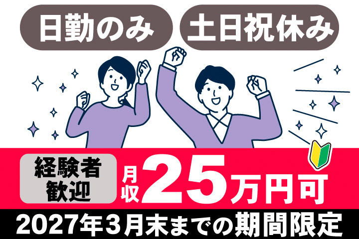 日勤のみ。土日祝休み。経験者歓迎。月収25万円可。2027年3月末までの期間限定