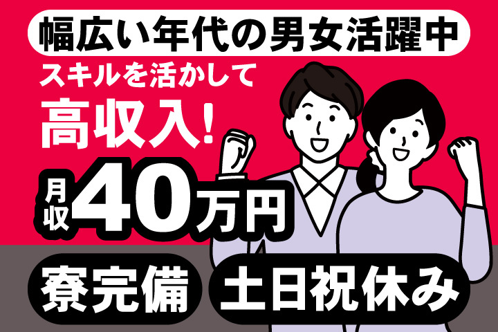 幅広い年代の男女活躍中　スキルを活かして 高収入！　月収40万円　寮完備　土日祝休み