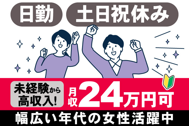 日勤　土日祝休み　未経験から 高収入！　月収24万円可　幅広い年代の女性活躍中