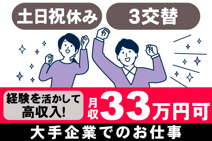 土日祝休み。3交替。経験を活かして高収入！月収33万円可。大手企業でのお仕事