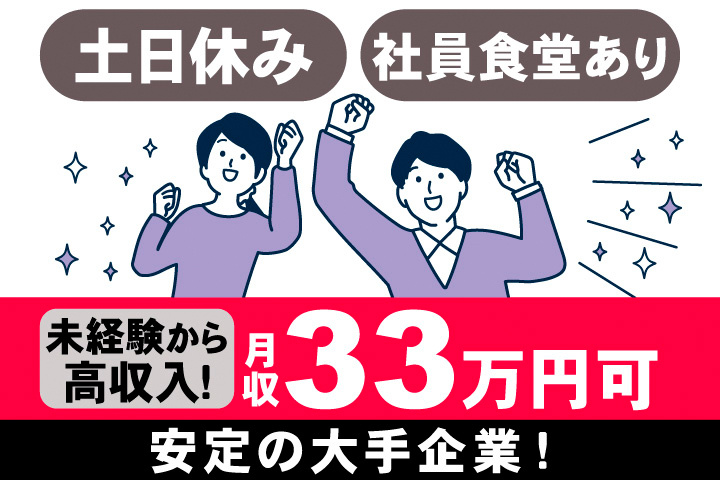 土日休み。社員食堂あり。未経験から高収入！月収33万円可。安定の大手企業！