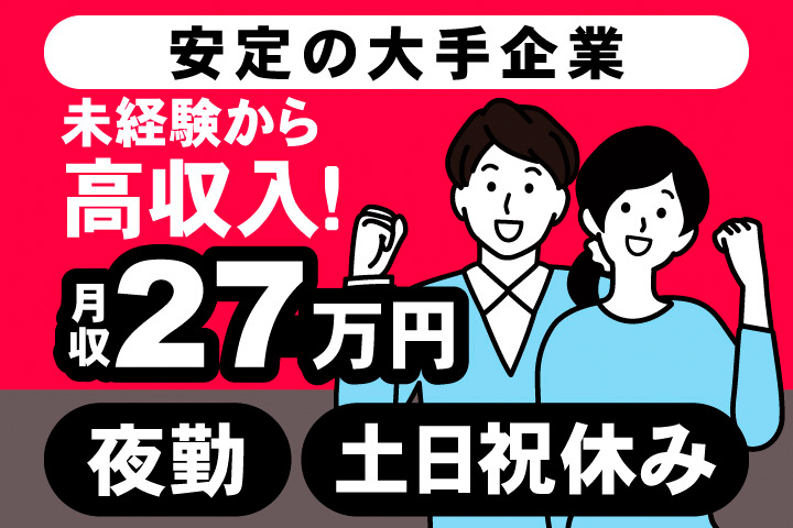 安定の大手企業。未経験から高収入！月収27万円。夜勤。土日祝休み。