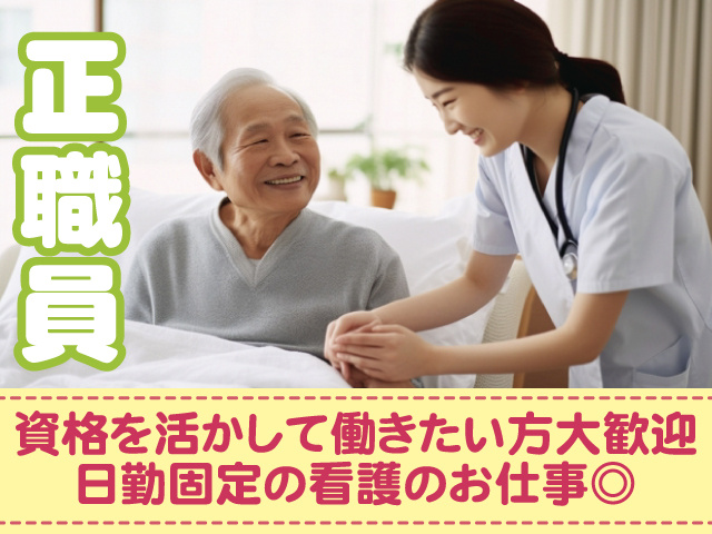 正職員、資格を活かして働きたい方大歓迎、日勤固定の看護のお仕事