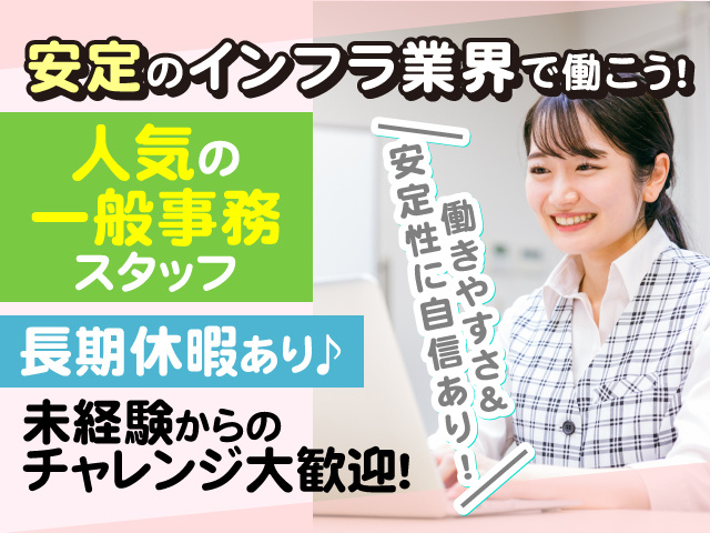 働きやすさ＆ 安定性に自信あり！人気の一般事務スタッフ！安定のインフラ業界で働こう!長期休暇あり♪未経験からの チャレンジ大歓迎！