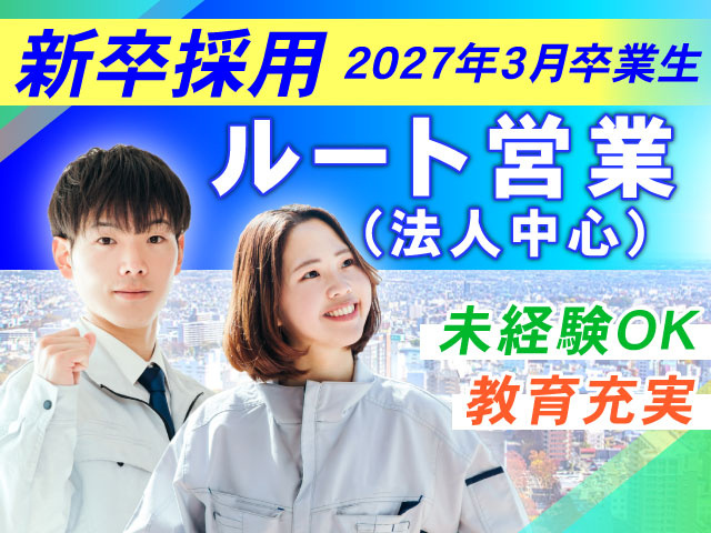 教育充実未経験OK、ルート営業（法人中心）、新卒採用 2027年3月卒業生