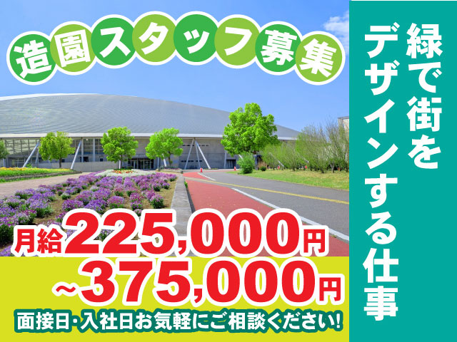 月給225,000円～375,000円面接日・入社日お気軽にご相談ください！緑で街を デザインする仕事造園スタッフ募集
