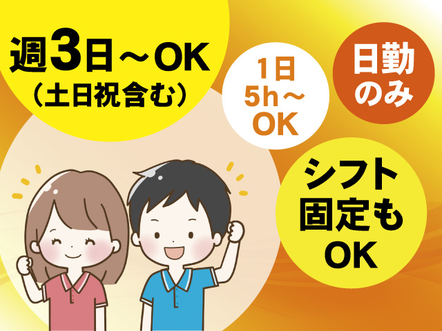 日勤のみ 1日5h～OK シフト固定もOK 週3日～OK（土日祝含む）