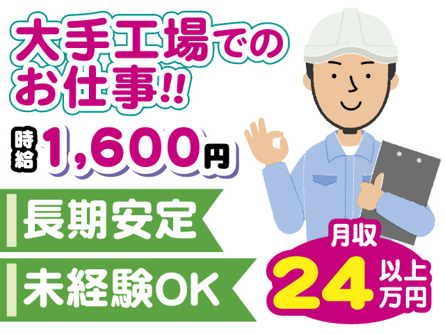 大手工場でのお仕事！！ 長期安定 未経験OK 時給1,600円 月収24万円以上