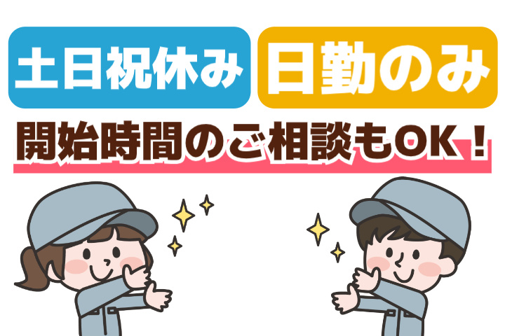 土日祝休み、日勤のみ、開始時間のご相談もOK！