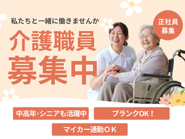 私たちと一緒に働きませんか、介護職員募集中、正社員募集、中高年・シニアも活躍中、ブランクOK、マイカー通勤OK