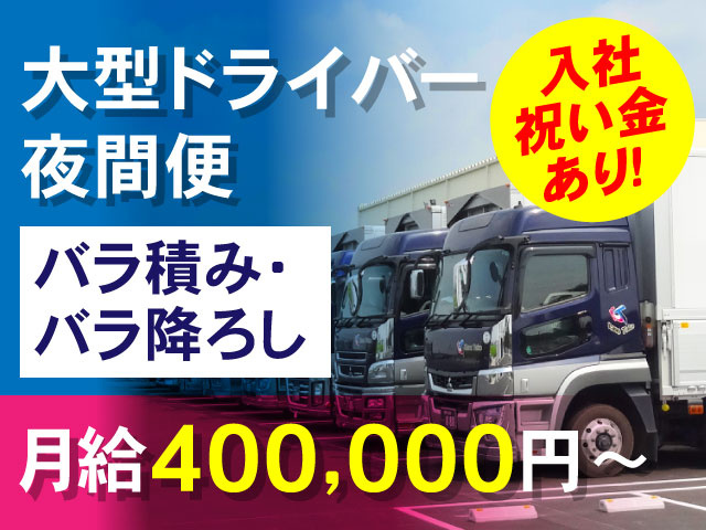 大型ドライバー、夜間便、バラ積み･バラ降ろし、月給400,000円～、入社祝い金あり!
