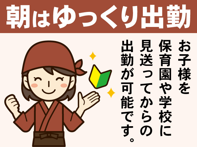 朝はゆっくり出勤　お子様を保育園や学校に見送ってからの出勤が可能です。