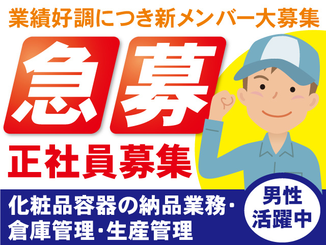 業務校長につき新メンバー大募集。急募正社員募集。化粧品容器の納品業務・倉庫管理・生産管理。男性活躍中