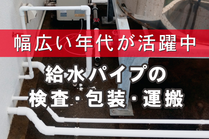 幅広い年代が活躍中／給水パイプの検査・包装・運搬