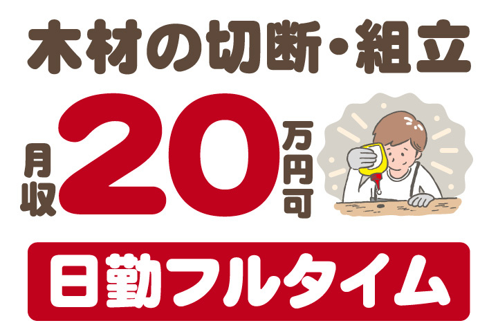 木材の切断・組立のお仕事！日勤フルタイムで月収20万円可