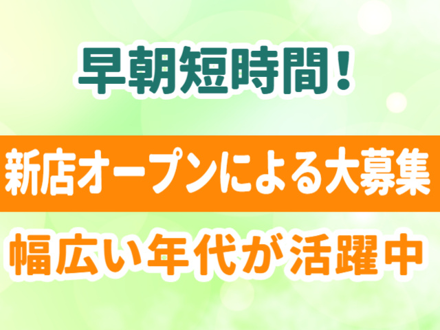 早朝短時間　進展オープンによる大募集　幅広い年代が活躍中