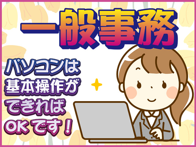 一般事務、パソコンは基本操作ができればOKです！