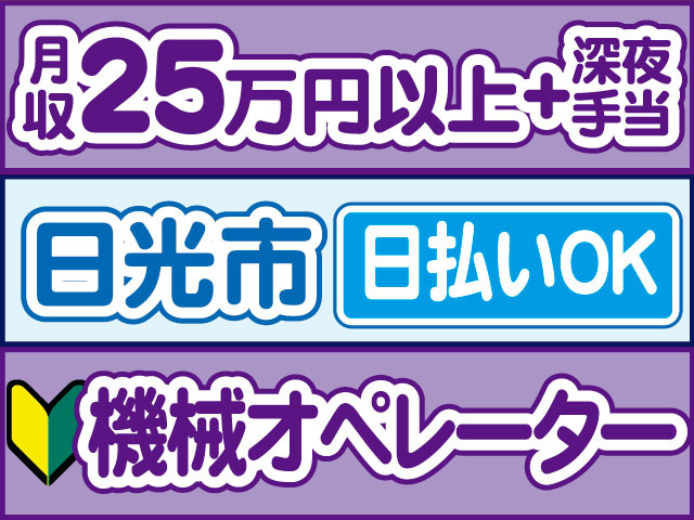 機械オペレーター未経験OK　月収2５万円以上、別途深夜手当　日払いOK　日光市