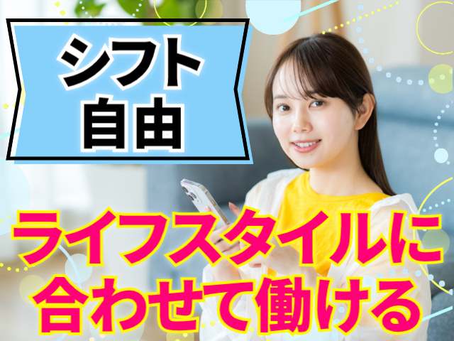 シフト自由。ライフスタイルに合わせて働ける