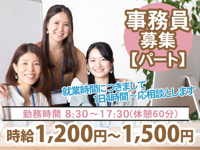 就業時間につきまして1日4時間～応相談とします勤務時間 8:30～17:30(休憩60分)【パート】事務員 募集時給1,200円～1,500円