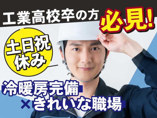 工業高校卒の方必見！ 冷暖房完備×きれいな職場 土日祝休み